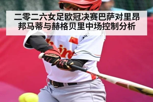 二零二六女足欧冠决赛巴萨对里昂邦马蒂与赫格贝里中场控制分析
