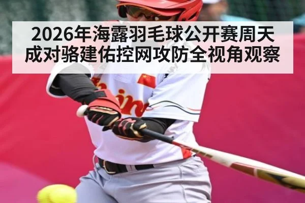 2026年海露羽毛球公开赛周天成对骆建佑控网攻防全视角观察