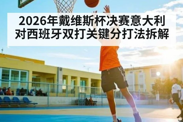 2026年戴维斯杯决赛意大利对西班牙双打关键分打法拆解