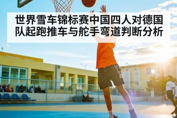 世界雪车锦标赛中国四人对德国队起跑推车与舵手弯道判断分析